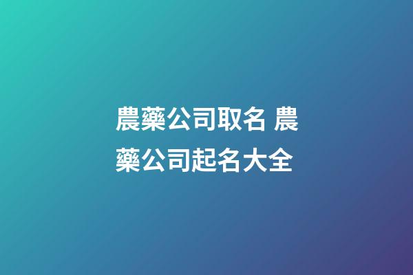 農藥公司取名 農藥公司起名大全-第1張-公司起名-玄機派